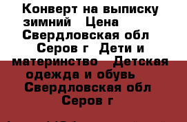 Конверт на выписку зимний › Цена ­ 700 - Свердловская обл., Серов г. Дети и материнство » Детская одежда и обувь   . Свердловская обл.,Серов г.